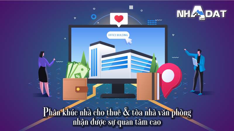 Phân khúc Nhà cho thuê và toà nhà văn phòng nhận được sự quan tâm cao